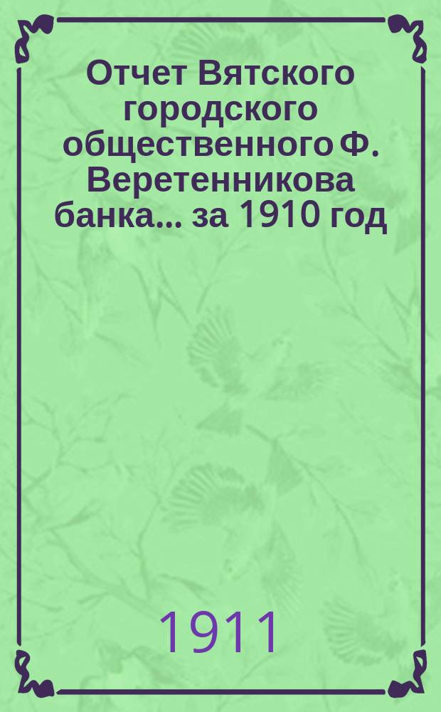 Отчет Вятского городского общественного Ф. Веретенникова банка... за 1910 год