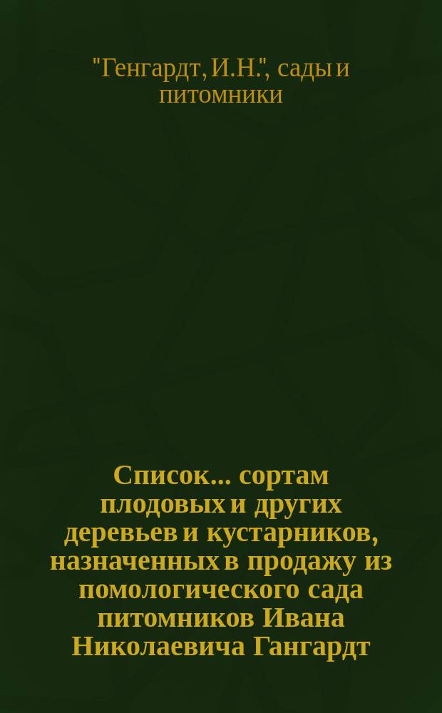 Список... сортам плодовых и других деревьев и кустарников, назначенных в продажу из помологического сада питомников Ивана Николаевича Гангардт