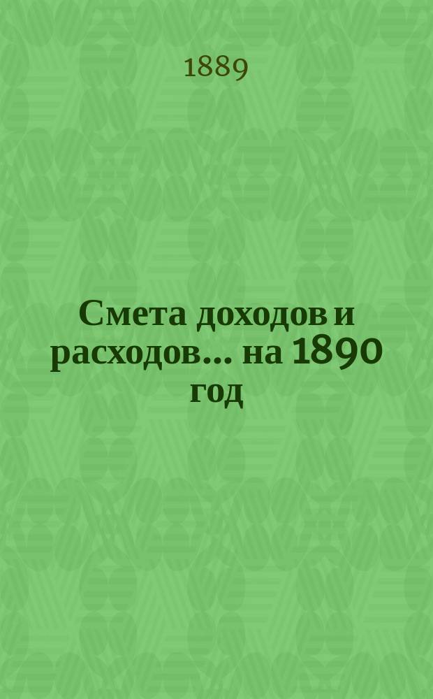 Смета доходов и расходов... на 1890 год
