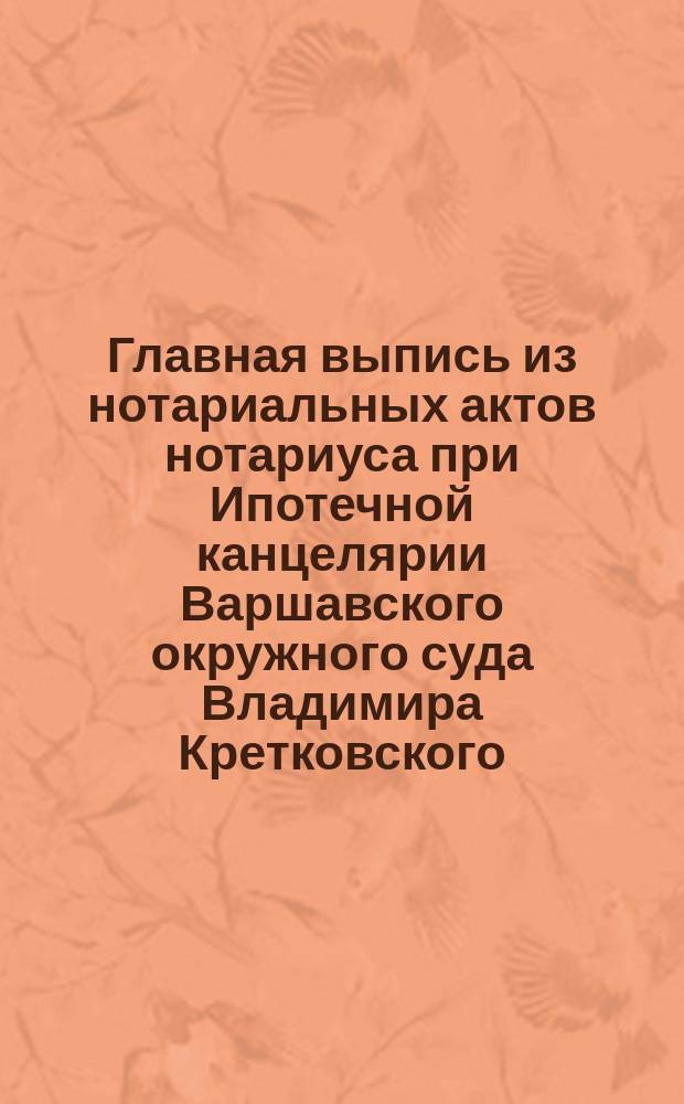 Главная выпись из нотариальных актов нотариуса при Ипотечной канцелярии Варшавского окружного суда Владимира Кретковского : По реестру за 1888 год : О заключении торговой компании на долях