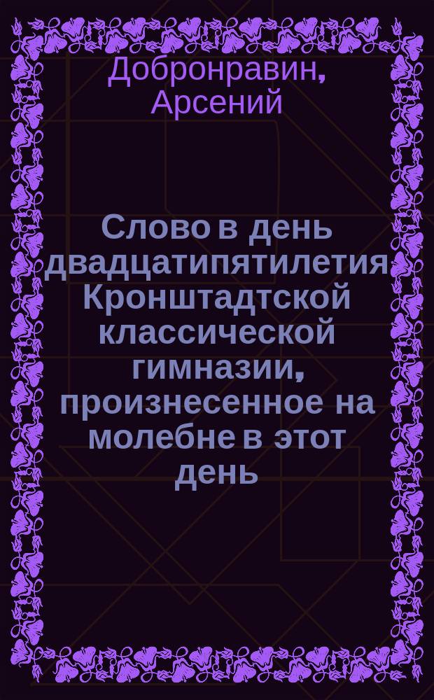 Слово в день двадцатипятилетия Кронштадтской классической гимназии, произнесенное на молебне в этот день