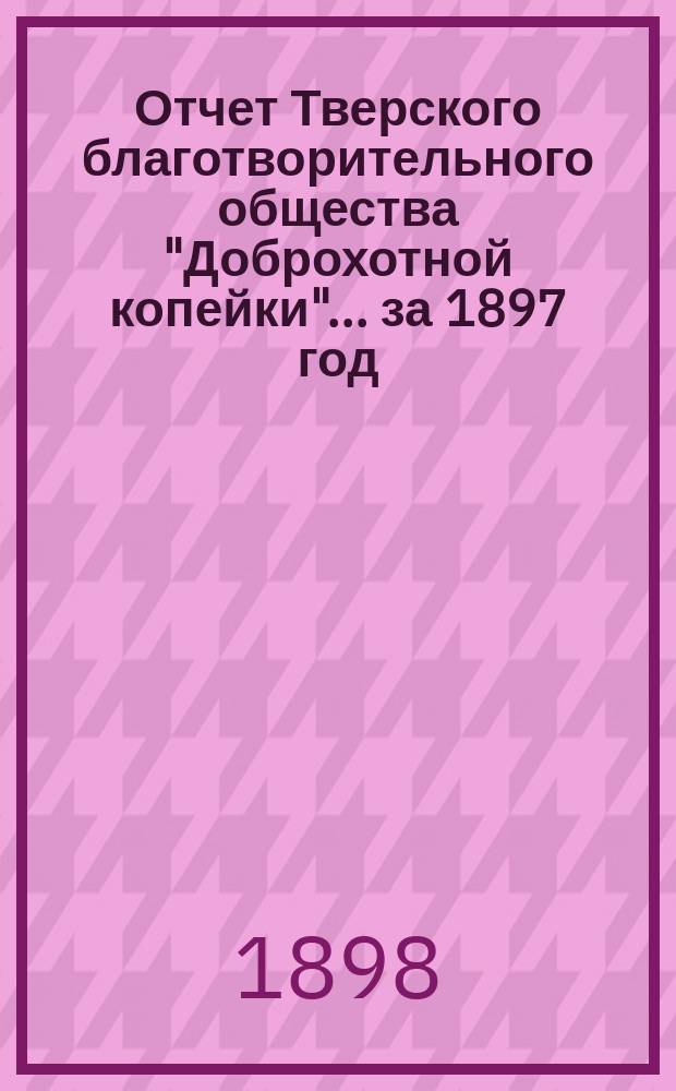 Отчет Тверского благотворительного общества "Доброхотной копейки"... ... за 1897 год