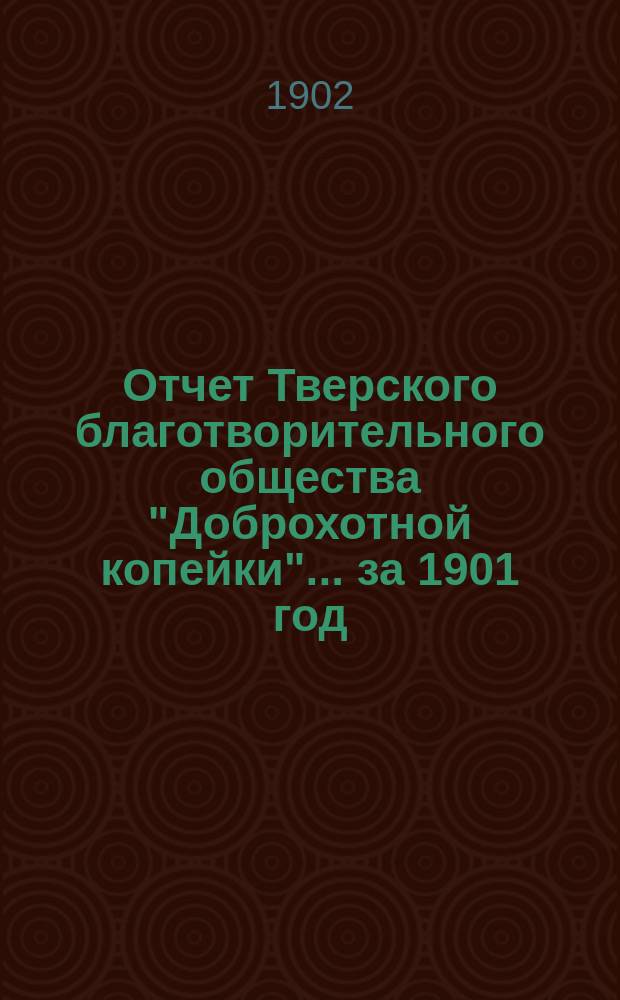 Отчет Тверского благотворительного общества "Доброхотной копейки"... ... за 1901 год