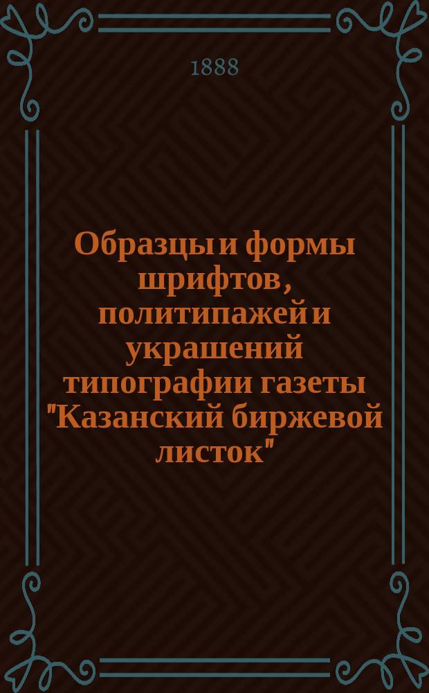 Образцы и формы шрифтов, политипажей и украшений типографии газеты "Казанский биржевой листок"