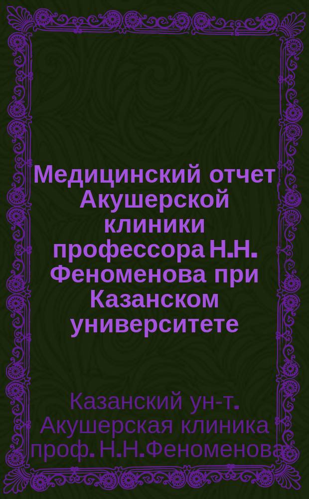 Медицинский отчет Акушерской клиники профессора Н.Н. Феноменова при Казанском университете, с октября 1876 г. по май 1887 года