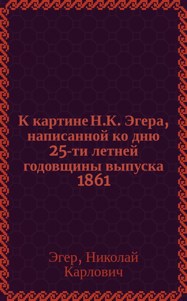 К картине Н.К. Эгера, написанной ко дню 25-ти летней годовщины выпуска 1861/2 года кадет лесной роты бывшего Лесного Межевого института : Стихотворение