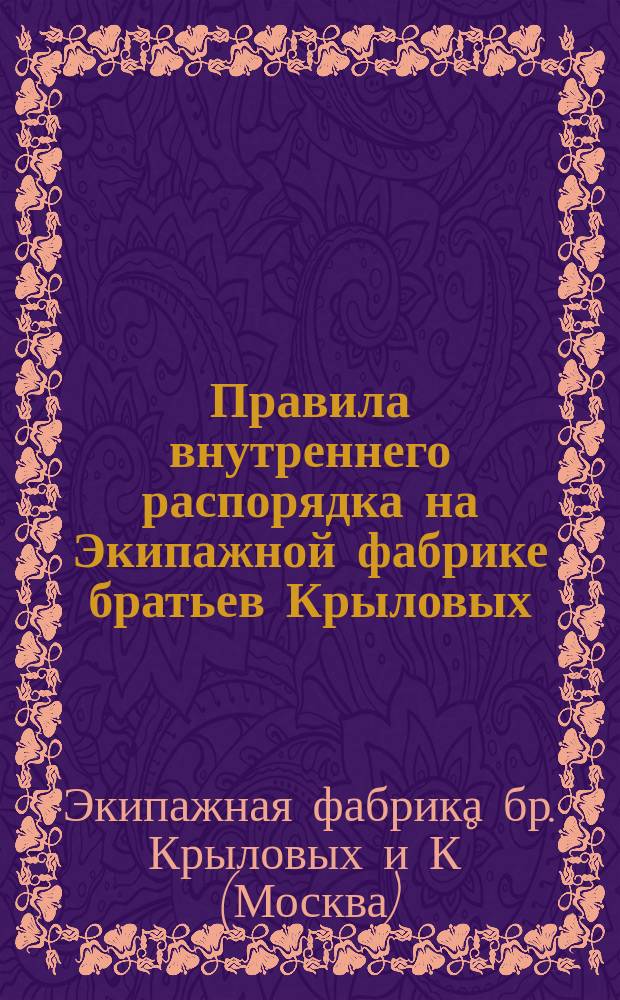 Правила внутреннего распорядка на Экипажной фабрике братьев Крыловых : Утв. 14 дек. 1886 г
