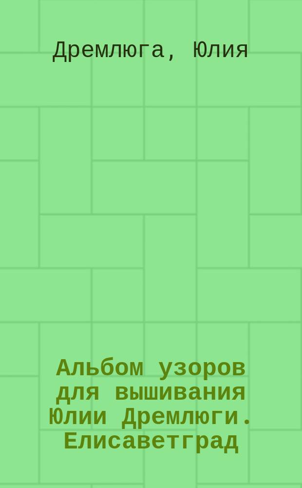 Альбом узоров для вышивания Юлии Дремлюги. Елисаветград
