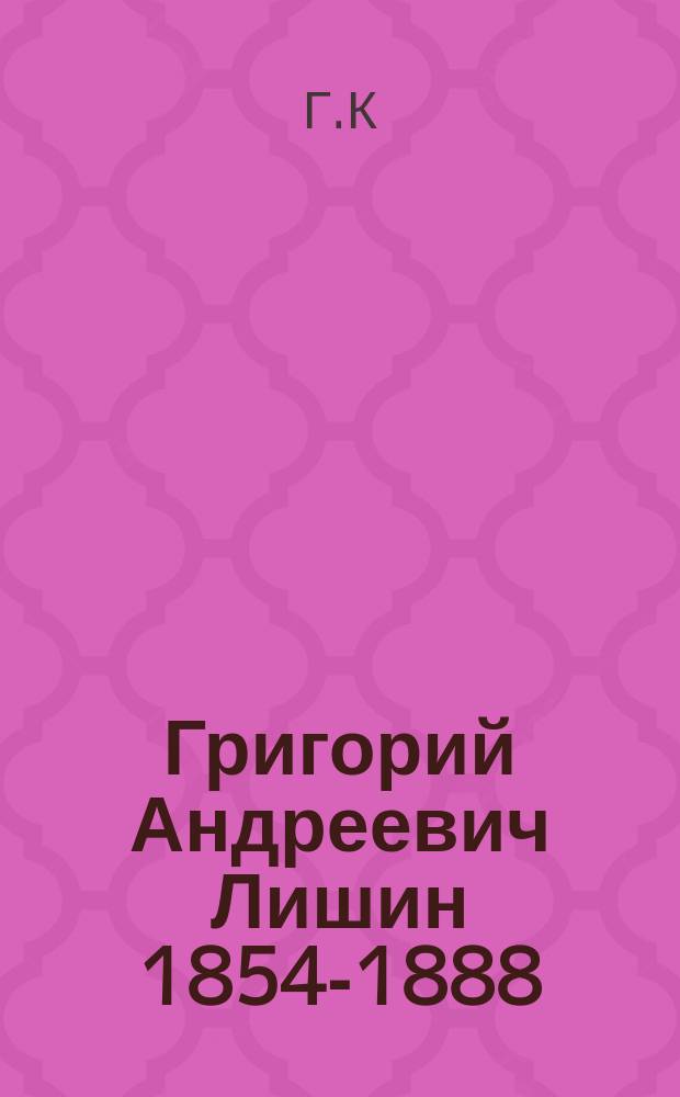 Григорий Андреевич Лишин [1854-1888] : (Некролог)