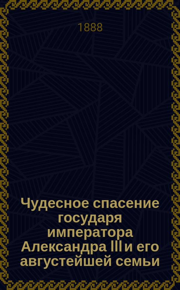 Чудесное спасение государя императора Александра III и его августейшей семьи : Возвращение их величеств чрез Харьков, Москву в Петербург