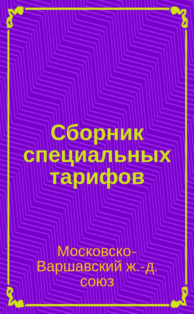 [Сборник специальных тарифов] : Дополнение... заключающее специальные тарифы Московско-Варшавского железнодорожного союза для сообщения со станциями Ивангородо-Домбровской железной дороги и станциею Лодзь Фабрично-Лодзинской жел. дороги через Ивангород : Вводится в действие с 15 (27) февр. 1889 г