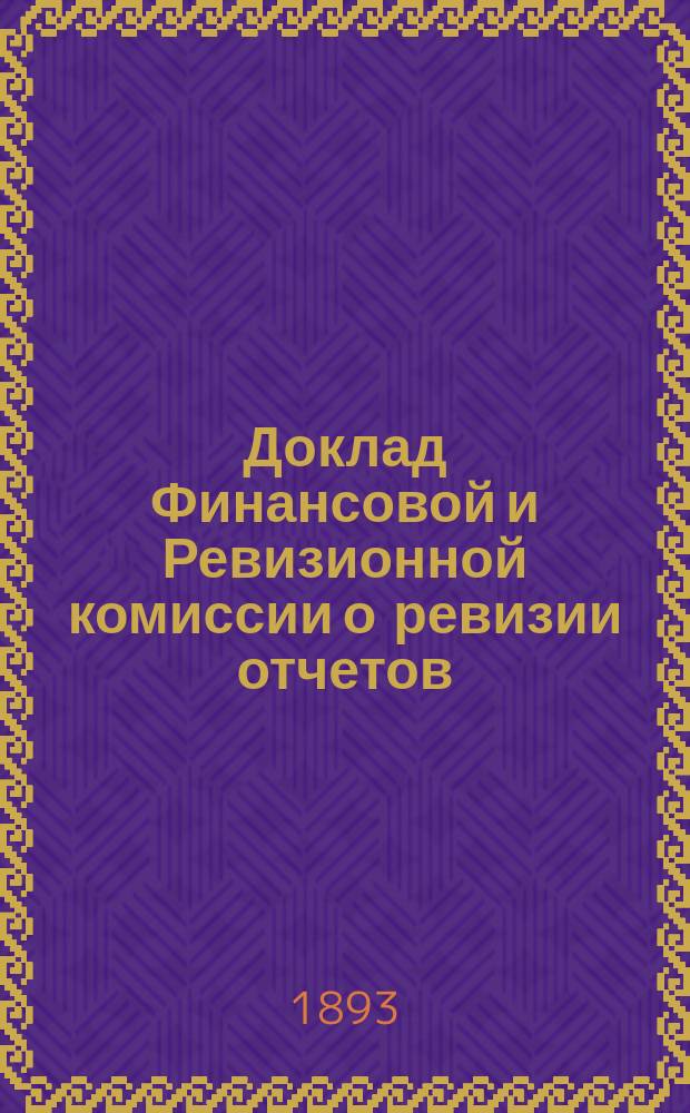 Доклад Финансовой и Ревизионной комиссии о ревизии отчетов: Московской купеческой управы, благотворительных учреждений и имуществ Московского купеческого общества, имеющих отдельные управления... за 1892 год