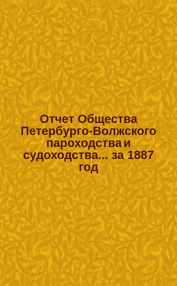 Отчет Общества Петербурго-Волжского пароходства и судоходства... ... за 1887 год