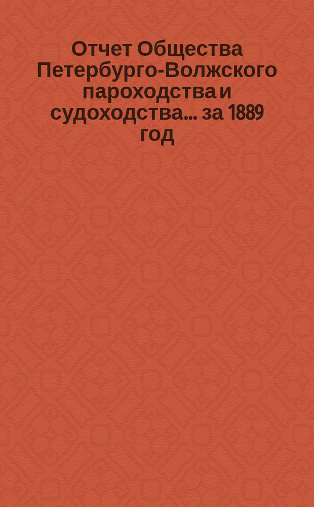 Отчет Общества Петербурго-Волжского пароходства и судоходства... ... за 1889 год