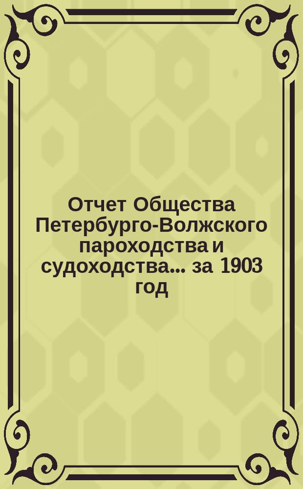 Отчет Общества Петербурго-Волжского пароходства и судоходства... за 1903 год