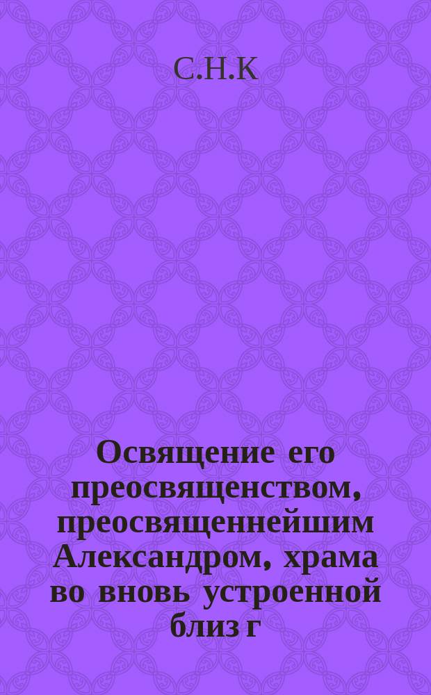 Освящение его преосвященством, преосвященнейшим Александром, храма во вновь устроенной близ г. Кинешмы женской общине