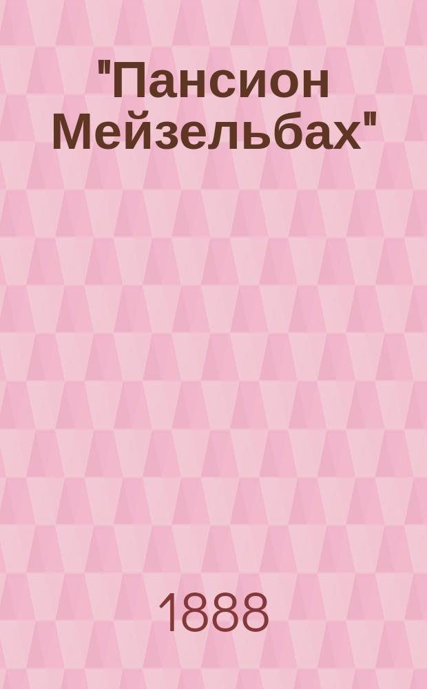 "Пансион Мейзельбах" : Большая шутка в 4-х д., с пением и танцами : Краткое изложение содержания