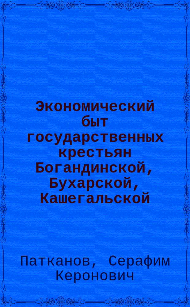 Экономический быт государственных крестьян Богандинской, Бухарской, Кашегальской, Черевишевской и Яровской волостей Тюменского округа, Тобольской губернии : Исследование С.К. Патканова
