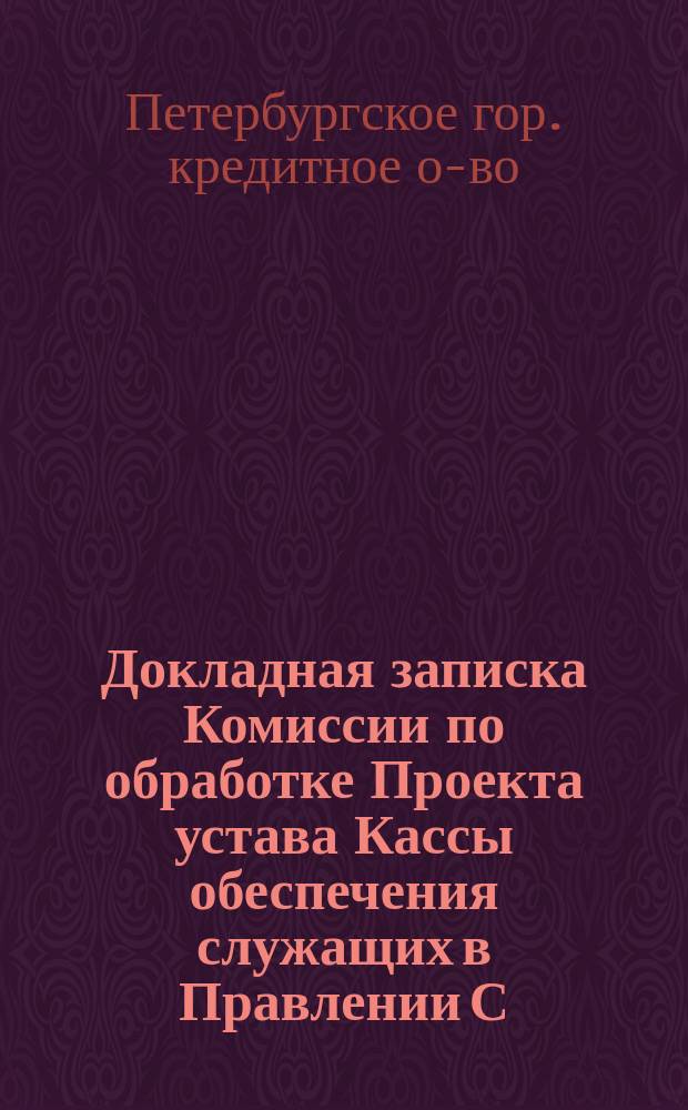 Докладная записка Комиссии по обработке Проекта устава Кассы обеспечения служащих в Правлении С.-Петербургского городского кредитного общества