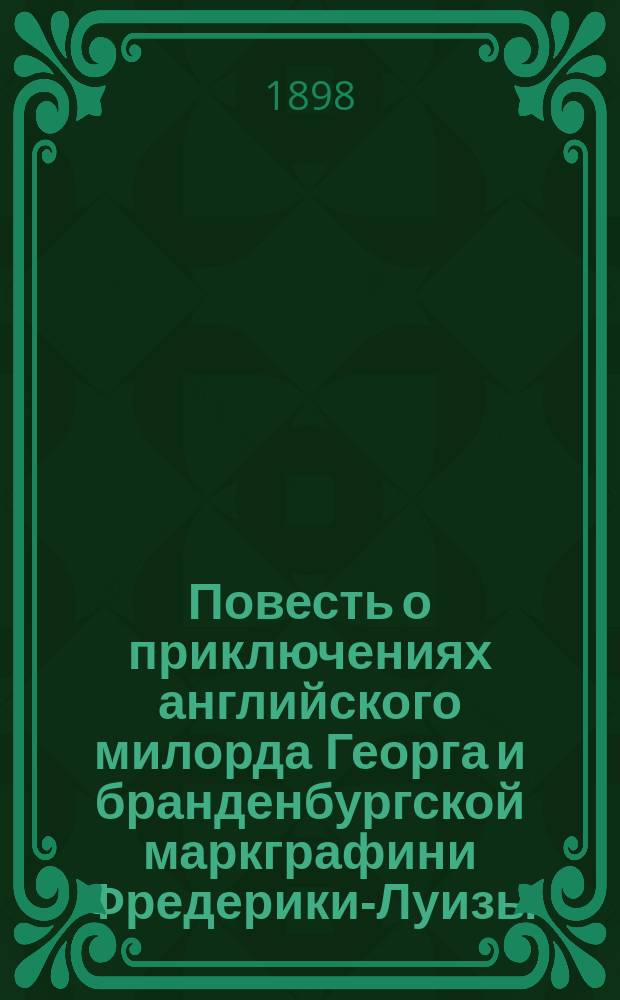 Повесть о приключениях английского милорда Георга и бранденбургской маркграфини Фредерики-Луизы, с присовокуплением к оной истории бывшего турецкого визиря Марцимириса и сардинской королевы Терезии : В 3-х ч