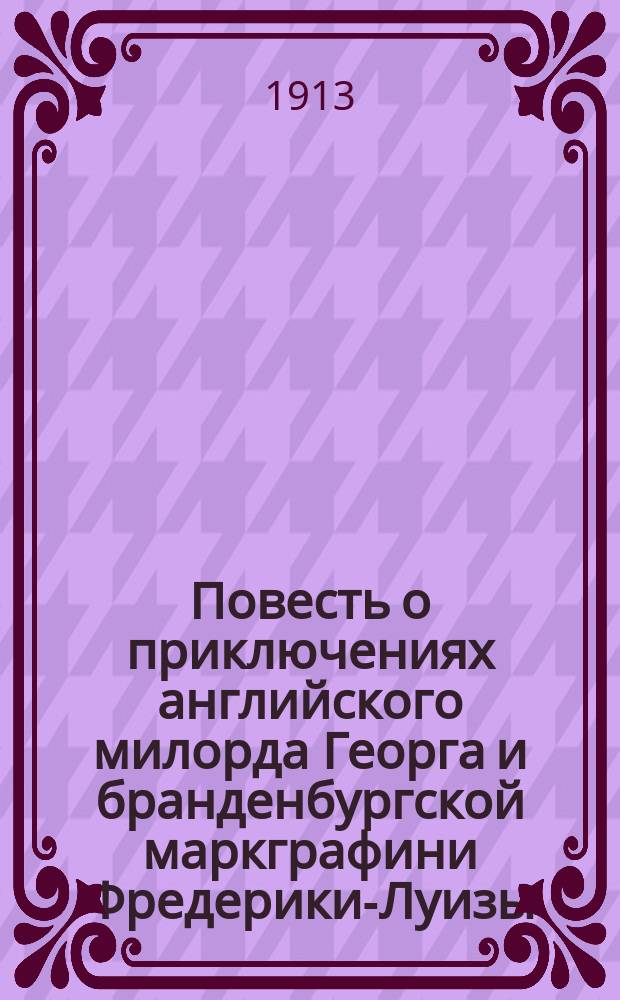 Повесть о приключениях английского милорда Георга и бранденбургской маркграфини Фредерики-Луизы, с присовокуплением к оной истории бывшего турецкого визиря Марцимириса и сардинской королевы Терезии : В 3-х ч