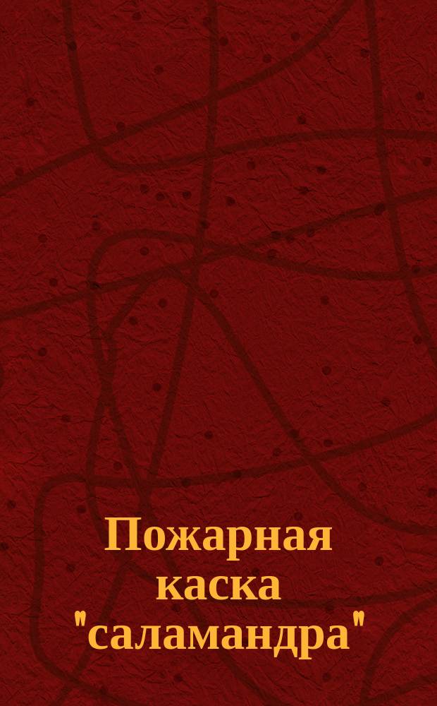 [Пожарная каска "саламандра" : Рекламное изд.