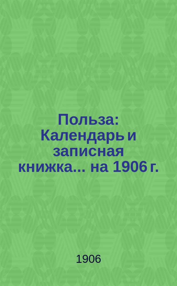 Польза : Календарь и записная книжка... ... на 1906 г.