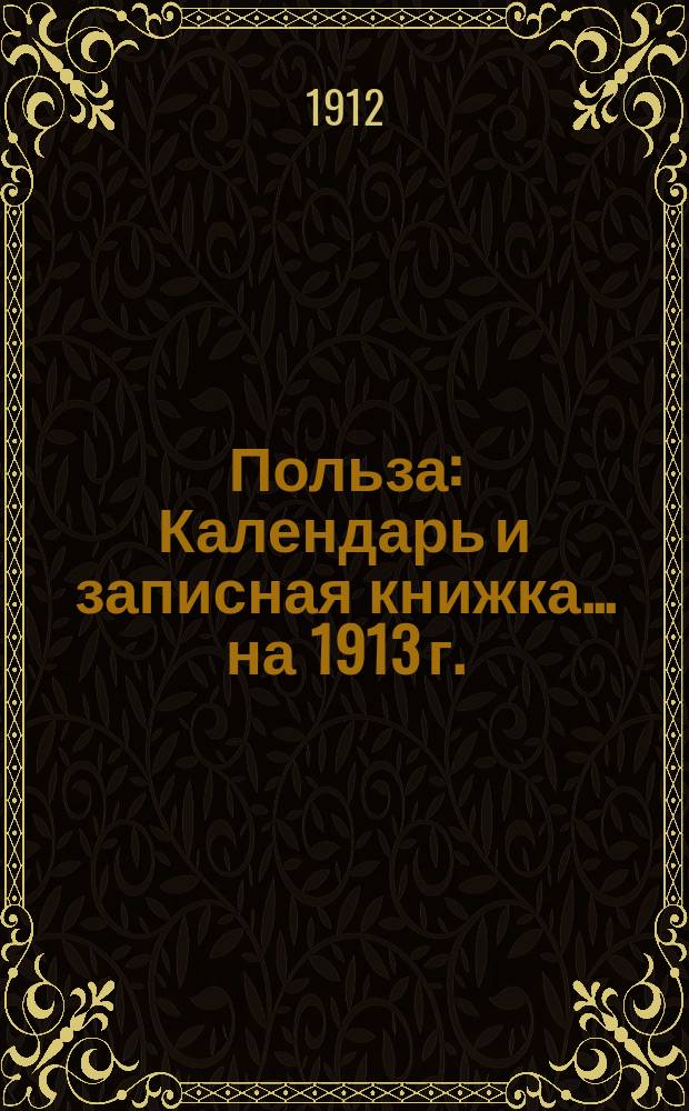 Польза : Календарь и записная книжка... ... на 1913 г.