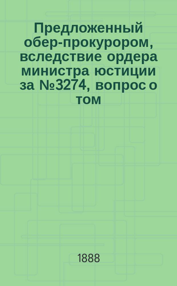 Предложенный обер-прокурором, вследствие ордера министра юстиции за № 3274, вопрос о том: в праве ли нотариусы, ввиду закона 3-го мая 1882 года, совершать и свидетельствовать договоры о продаже леса на сруб евреям, заключаемые на продолжительные сроки, при условии включения в таковые еще и права пользования подлесною землею и другими выгодами лесного участка. Вопрос о том с какого дохода, чистого или валового, следует исчислять причитающееся опекунам 5 % вознаграждение за управление подопечным имением