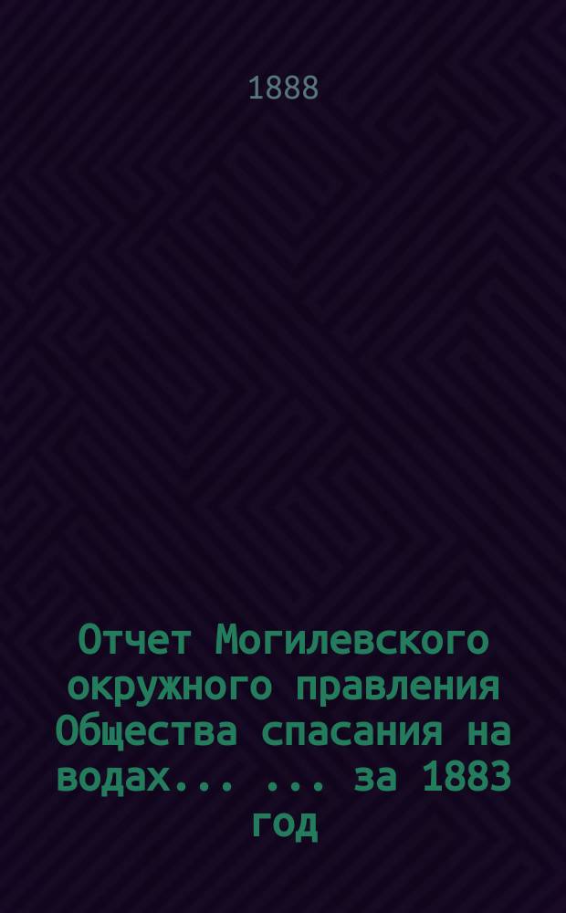 Отчет Могилевского окружного правления Общества спасания на водах ... ... за 1883 год