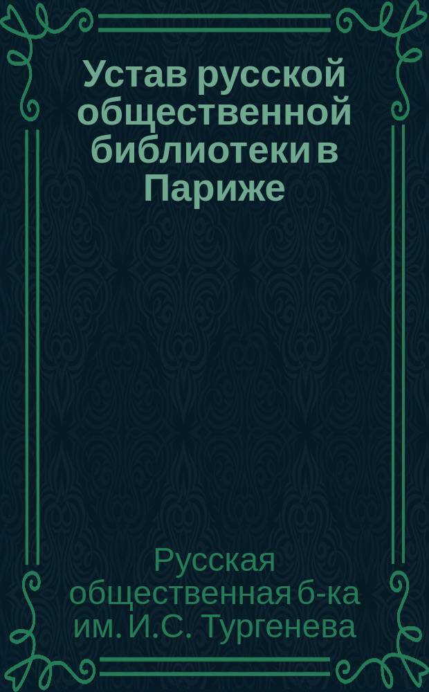 Устав русской общественной библиотеки в Париже : Правила для пользования книгами и газетами Русской общественной библиотеки, утвержденные общим библиотечным собранием 3-го ноября 1888 года