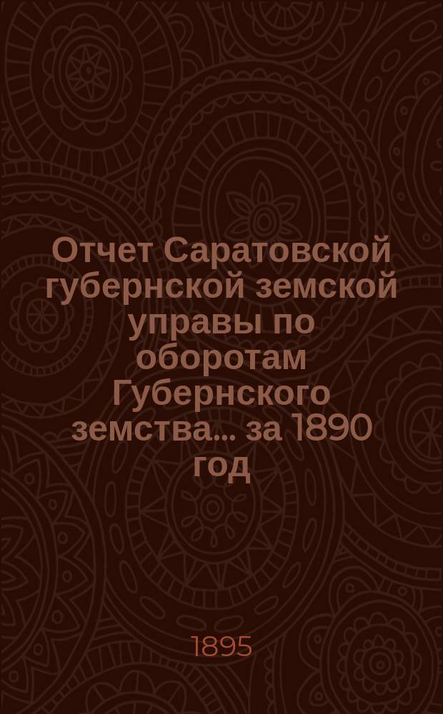Отчет Саратовской губернской земской управы по оборотам Губернского земства ... за 1890 год