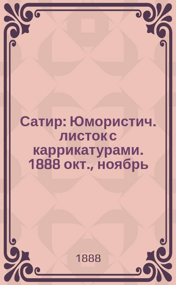 Сатир : Юмористич. листок с каррикатурами. 1888 окт., ноябрь