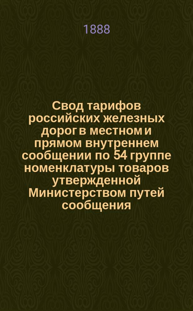 Свод тарифов российских железных дорог в местном и прямом внутреннем сообщении по 54 группе номенклатуры товаров утвержденной Министерством путей сообщения. Лен, кудель и льняная пакля : Включены все тарифы, опубликованные по 15 окт. 1888 г. : С прил.