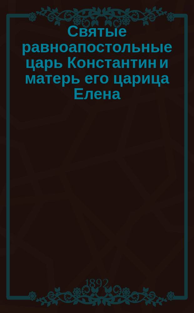 Святые равноапостольные царь Константин и матерь его царица Елена