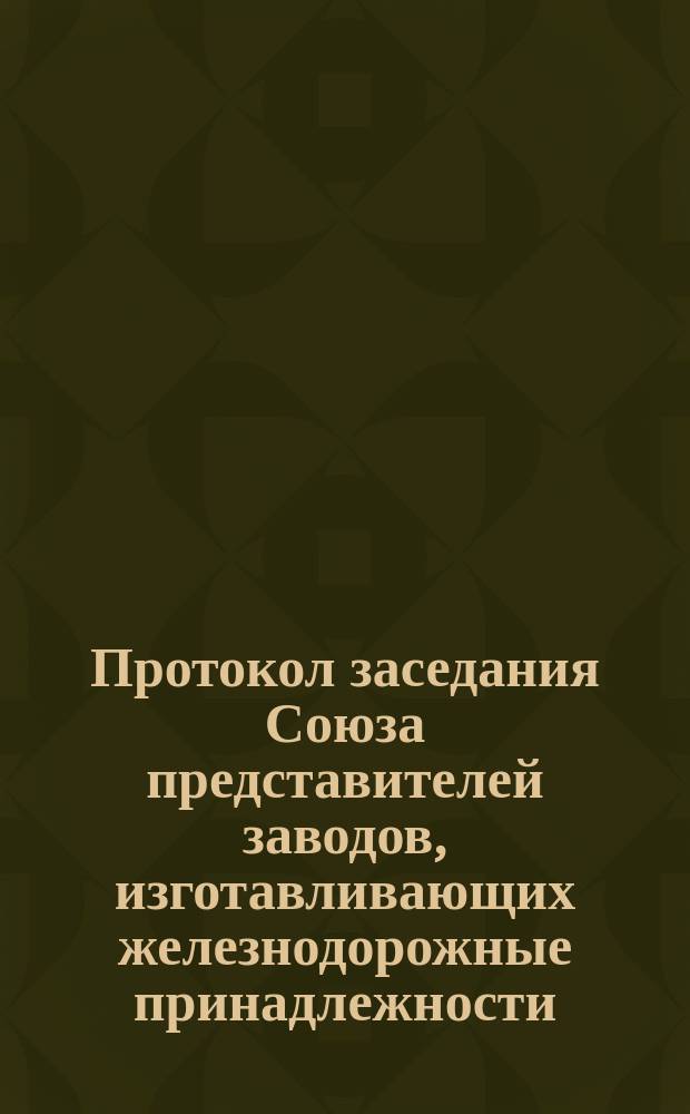 Протокол заседания Союза представителей заводов, изготавливающих железнодорожные принадлежности. ... 10-го ноября 1888 года. № 1