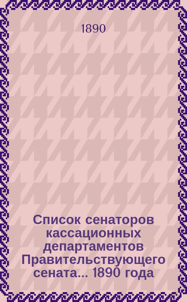 Список сенаторов кассационных департаментов Правительствующего сената... ... 1890 года
