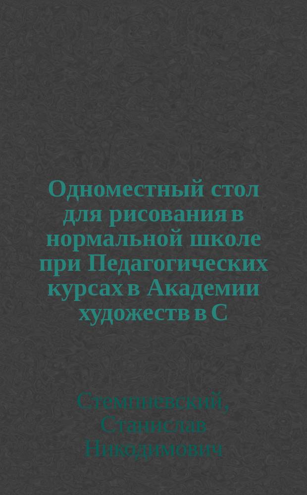 Одноместный стол для рисования в нормальной школе при Педагогических курсах в Академии художеств в С.-Петербурге