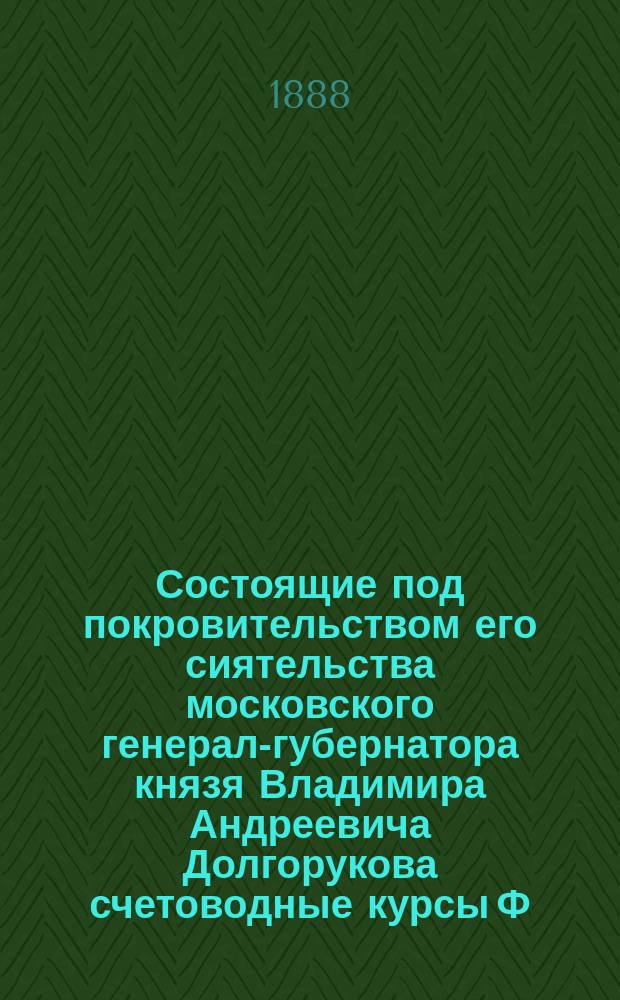 Состоящие под покровительством его сиятельства московского генерал-губернатора князя Владимира Андреевича Долгорукова счетоводные курсы Ф.В. Езерского : Проспект