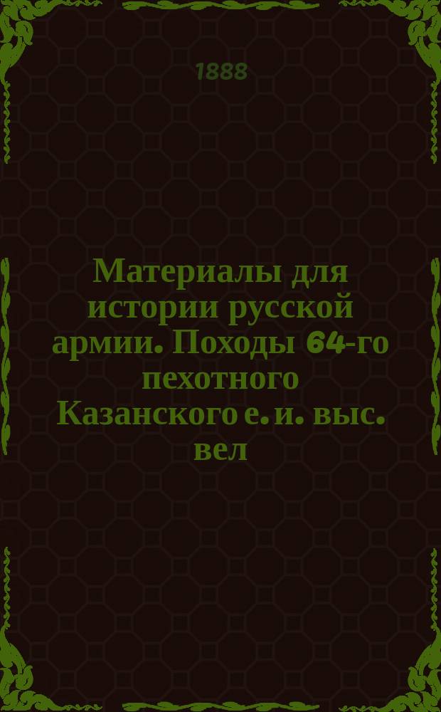 Материалы для истории русской армии. Походы 64-го пехотного Казанского е. и. выс. вел. кн. Михаила Николаевича полка. 1642-1700-1886