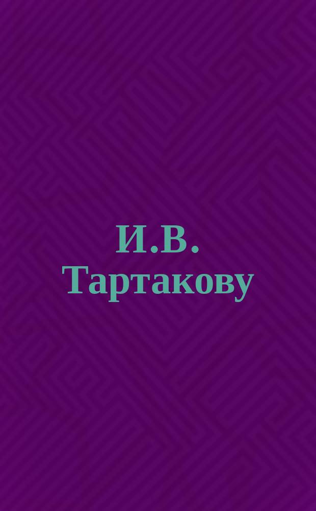 И.В. Тартакову : Стихотворение
