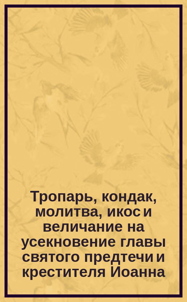 Тропарь, кондак, молитва, икос и величание на усекновение главы святого предтечи и крестителя Иоанна
