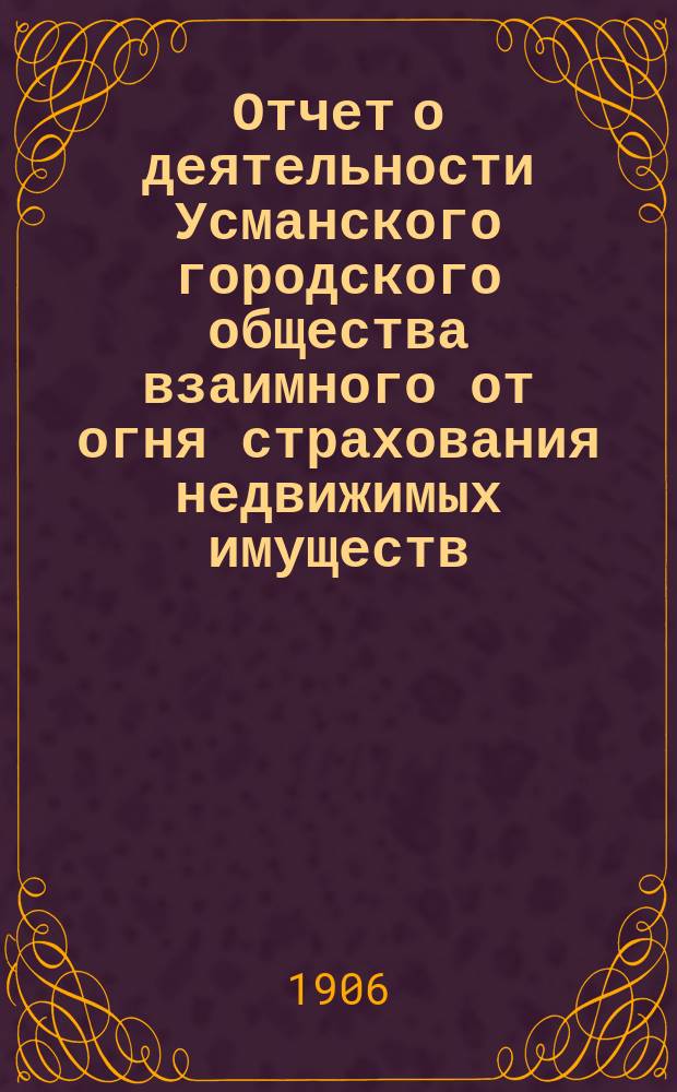 ... Отчет о деятельности Усманского городского общества взаимного от огня страхования недвижимых имуществ ... ... за 20-й операционный 1905 год