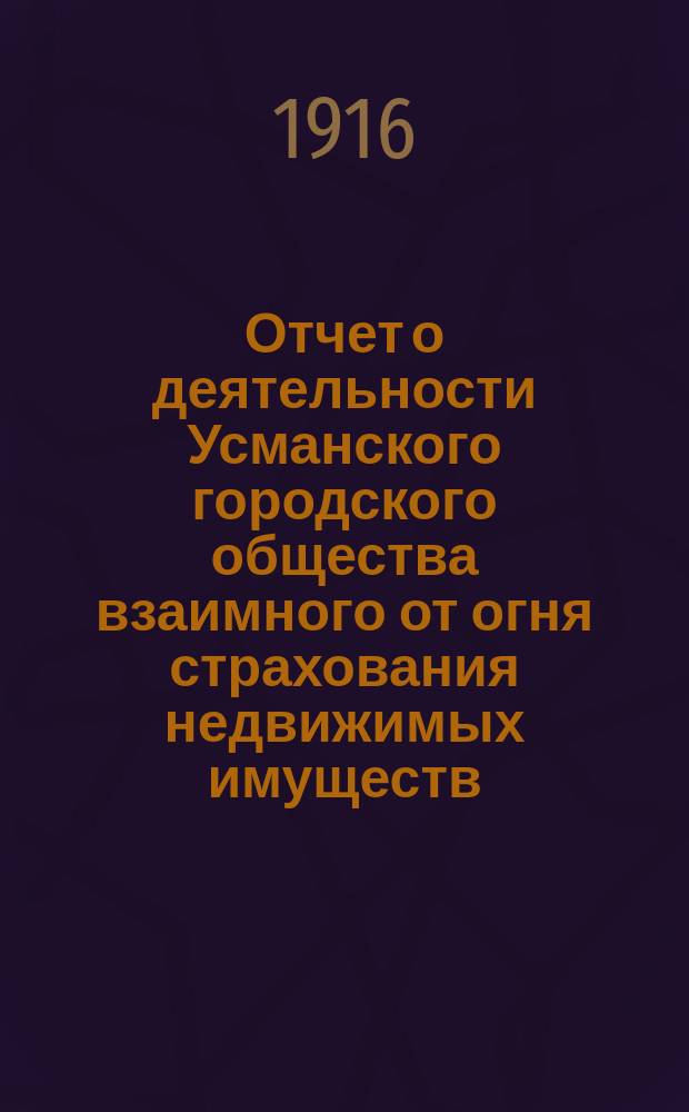 ... Отчет о деятельности Усманского городского общества взаимного от огня страхования недвижимых имуществ ... ... за 30 операционный 1915 год : Журнал| очередного общего собрания членов страхователей ...