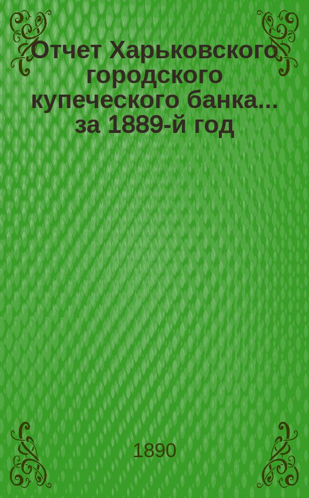 Отчет Харьковского городского купеческого банка... за 1889-й год