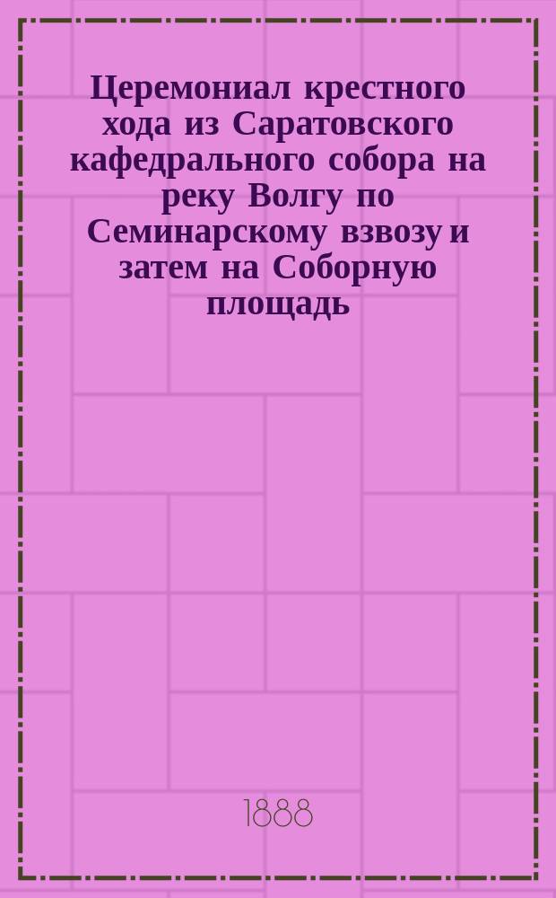 Церемониал крестного хода из Саратовского кафедрального собора на реку Волгу по Семинарскому взвозу и затем на Соборную площадь, 15 июля 1888 года, по случаю празднования 900-летия со времени крещения Руси