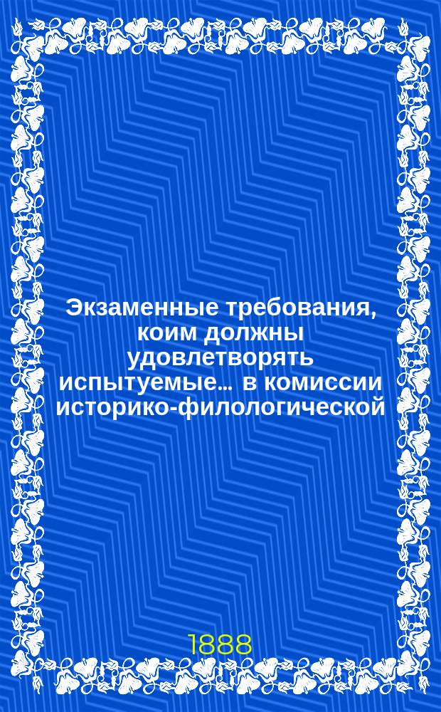 Экзаменные требования, коим должны удовлетворять испытуемые... ... в комиссии историко-филологической
