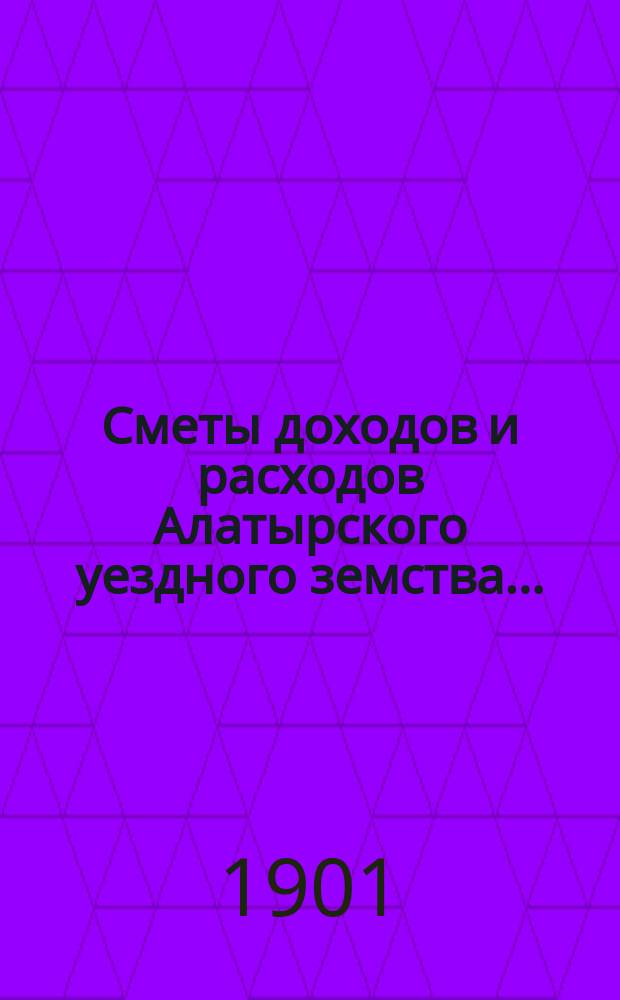 Сметы доходов и расходов Алатырского уездного земства.. : С прил. на 1901 год