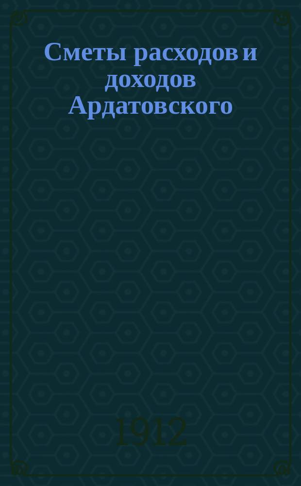 Сметы расходов и доходов Ардатовского (Симбирской губернии) уездного земства... на 1913 год : на 1913 год