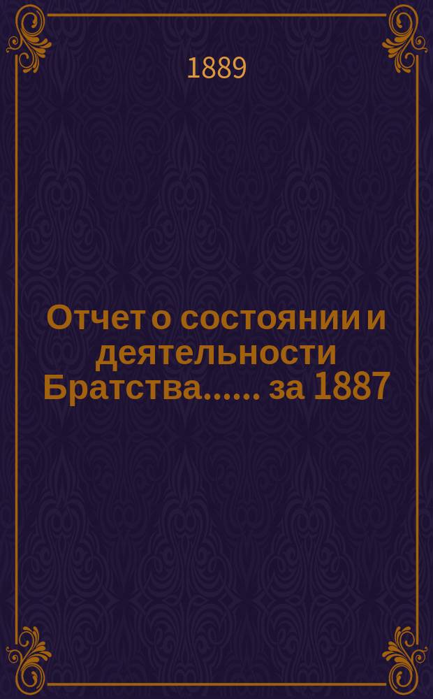 [Отчет о состоянии и деятельности Братства...]. ... за 1887/8 и 1888/9 гг.